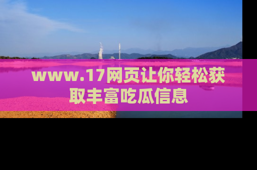 www.17网页让你轻松获取丰富吃瓜信息