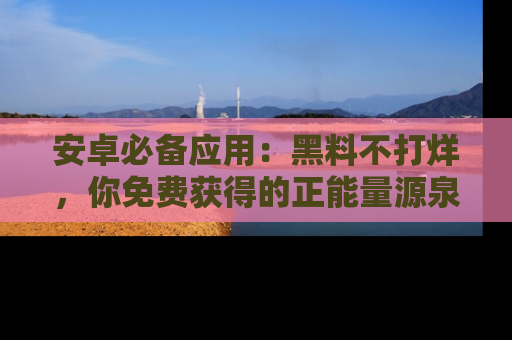 安卓必备应用：黑料不打烊，你免费获得的正能量源泉！
