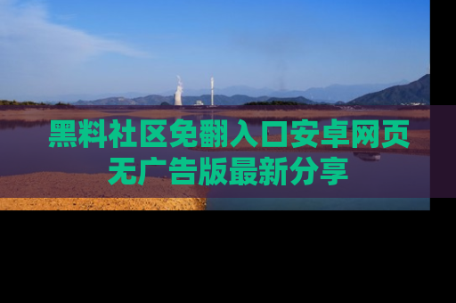 黑料社区免翻入口安卓网页无广告版最新分享
