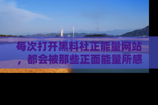 每次打开黑料社正能量网站,都会被那些正面能量所感染,一起加入不打烊的快乐吧!