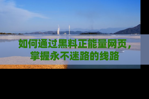 如何通过黑料正能量网页，掌握永不迷路的线路