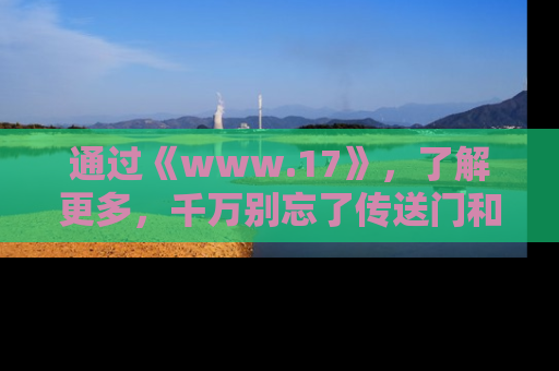 通过《www.17》，了解更多，千万别忘了传送门和链接！