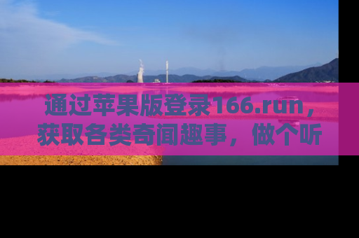 通过苹果版登录166.run,获取各类奇闻趣事,做个听瓜达人!